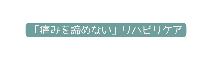 痛みを諦めない リハビリケア